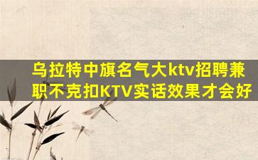 乌拉特中旗名气大ktv招聘兼职不克扣KTV实话效果才会好