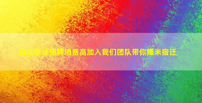 宿迁夜场招聘消费高加入我们团队带你赚米宿迁