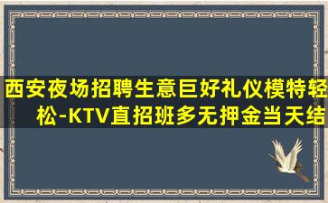 西安夜场招聘生意巨好礼仪模特轻松-KTV直招班多无押金当天结